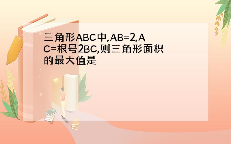 三角形ABC中,AB=2,AC=根号2BC,则三角形面积的最大值是