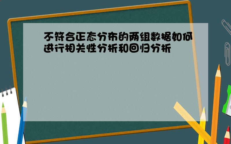 不符合正态分布的两组数据如何进行相关性分析和回归分析