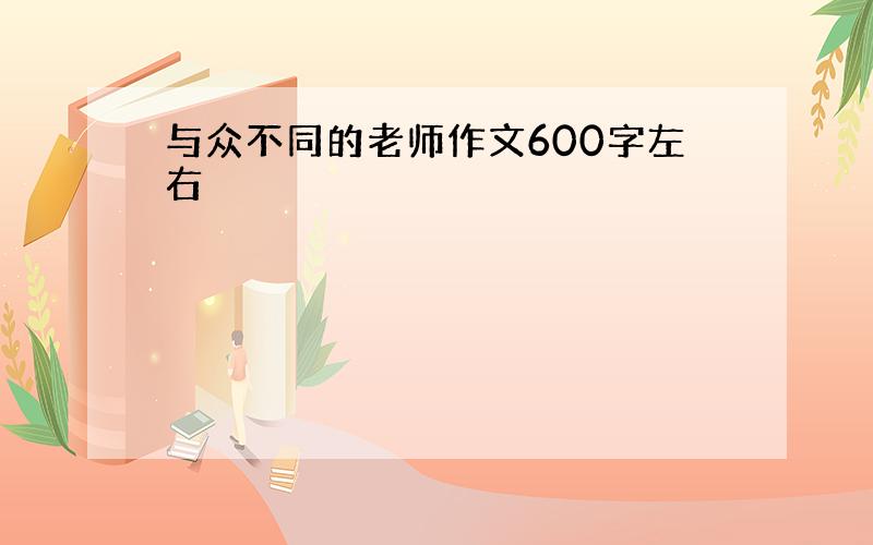 与众不同的老师作文600字左右