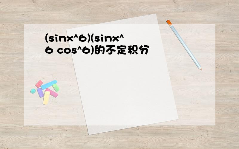 (sinx^6)(sinx^6 cos^6)的不定积分