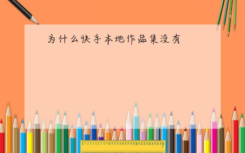 为什么快手本地作品集没有