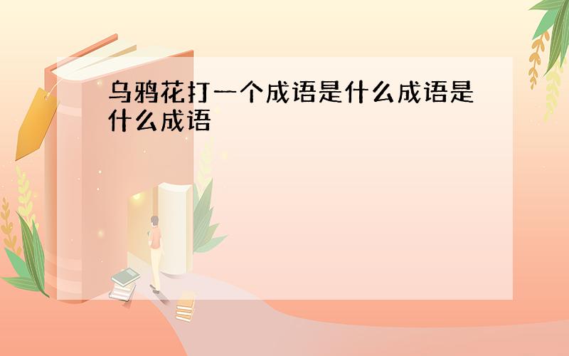 乌鸦花打一个成语是什么成语是什么成语