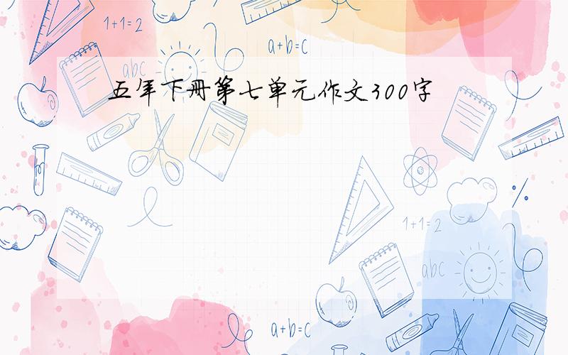 五年下册第七单元作文300字