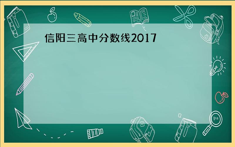 信阳三高中分数线2017