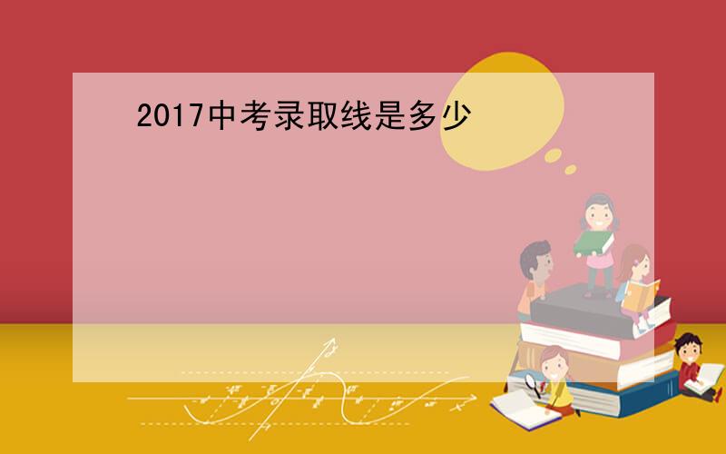 2017中考录取线是多少