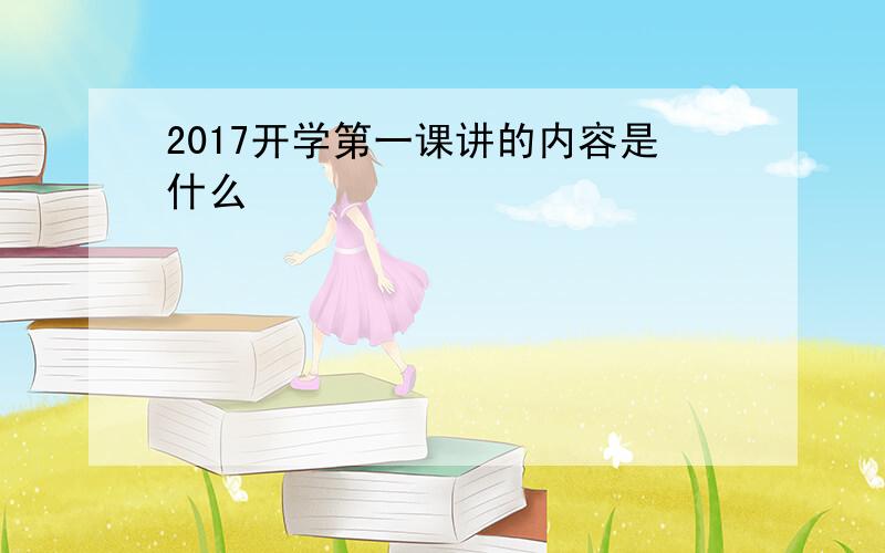 2017开学第一课讲的内容是什么