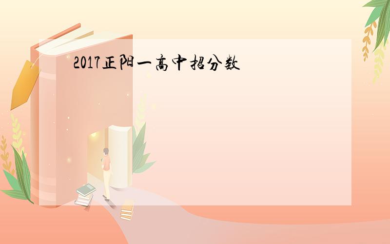 2017正阳一高中招分数