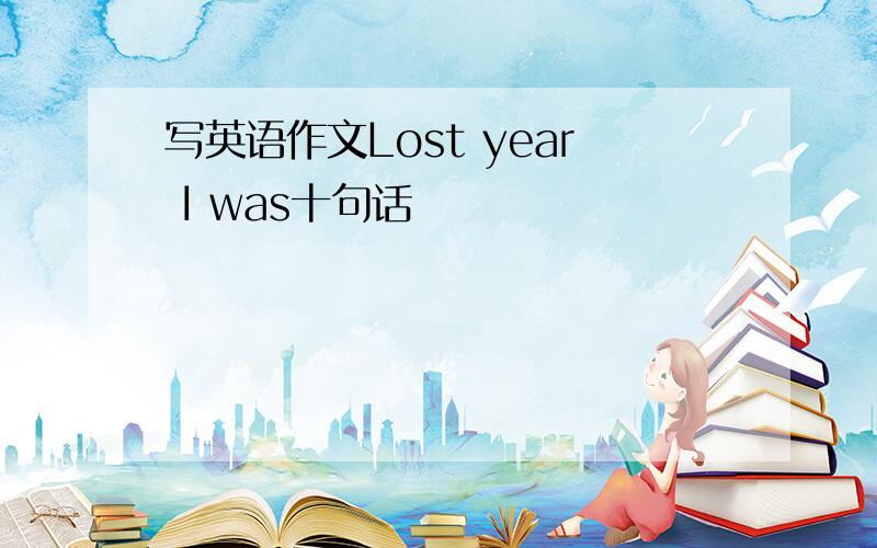 写英语作文Lost year I was十句话