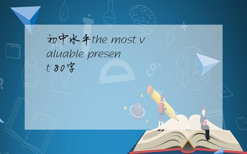初中水平the most valuable present 80字