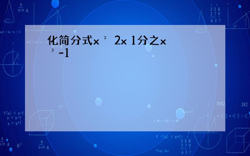 化简分式x² 2x 1分之x²-1