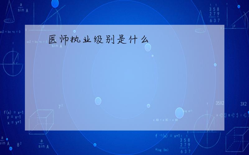 医师执业级别是什么