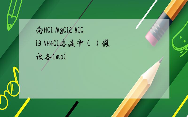 向HCl MgCl2 AlCl3 NH4Cl溶液中()假设各1mol