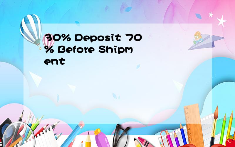 30% Deposit 70% Before Shipment