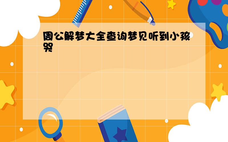 周公解梦大全查询梦见听到小孩哭