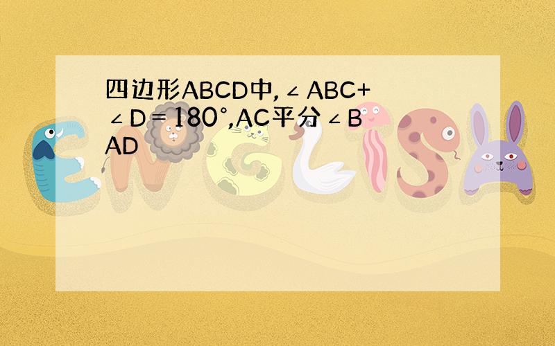 四边形ABCD中,∠ABC+∠D＝180°,AC平分∠BAD