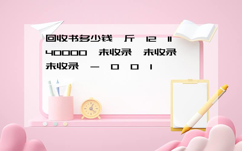 回收书多少钱一斤,12,1140000,未收录,未收录,未收录,-,0,0,1