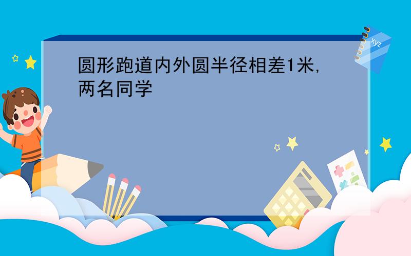 圆形跑道内外圆半径相差1米,两名同学