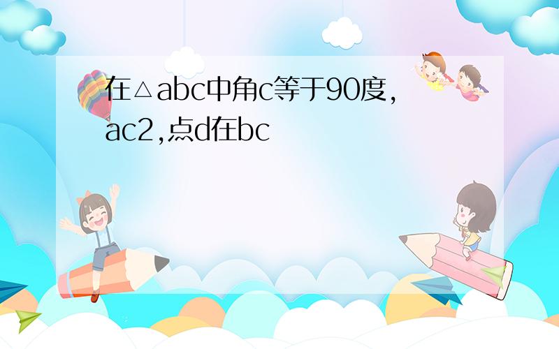 在△abc中角c等于90度,ac2,点d在bc