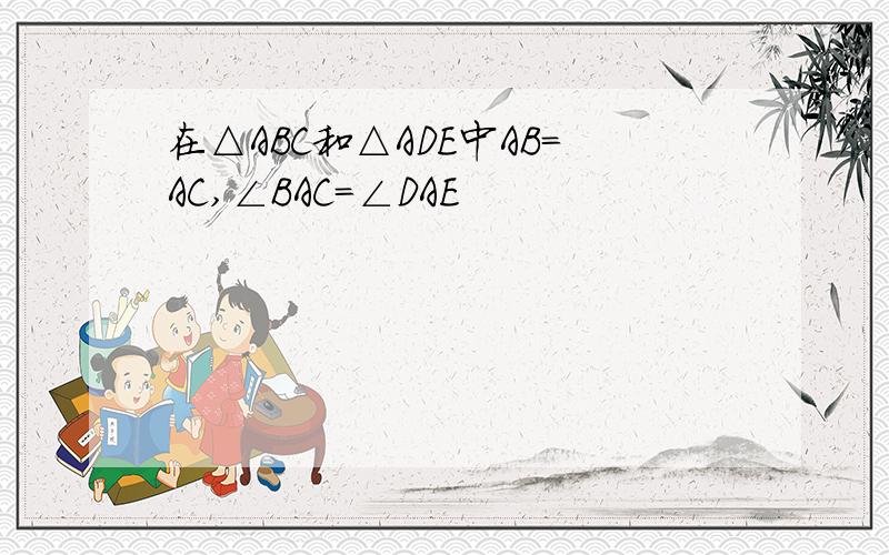 在△ABC和△ADE中AB=AC,∠BAC=∠DAE