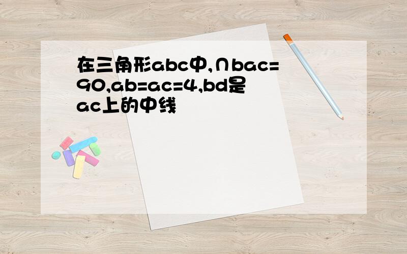 在三角形abc中,∩bac=90,ab=ac=4,bd是ac上的中线