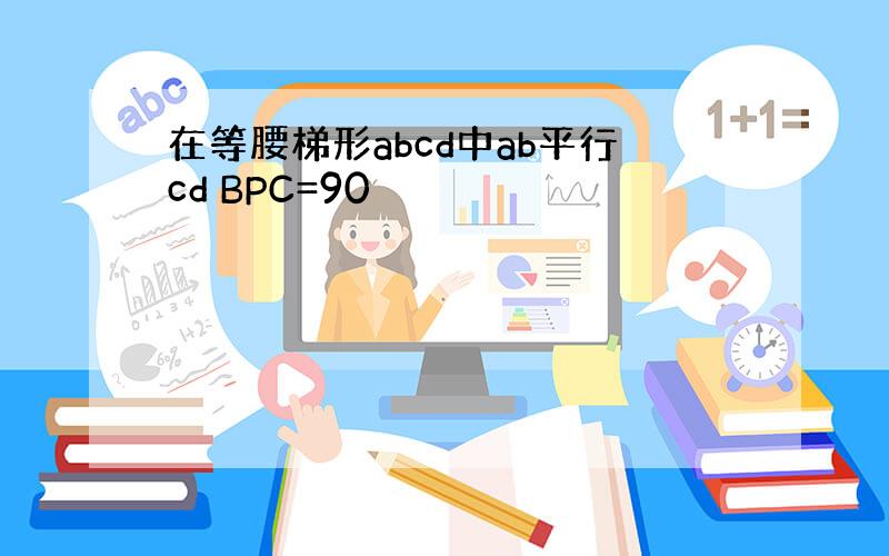 在等腰梯形abcd中ab平行cd BPC=90