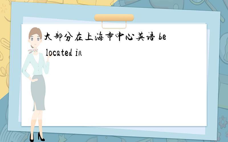 大部分在上海市中心英语 be located in