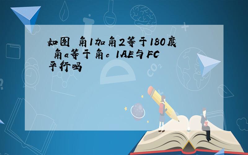 如图 角1加角2等于180度 角a等于角c 1AE与FC平行吗