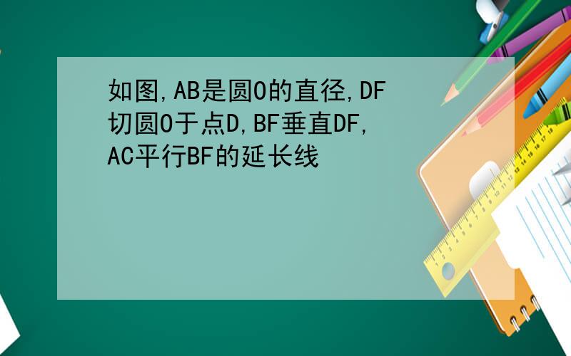 如图,AB是圆O的直径,DF切圆O于点D,BF垂直DF,AC平行BF的延长线