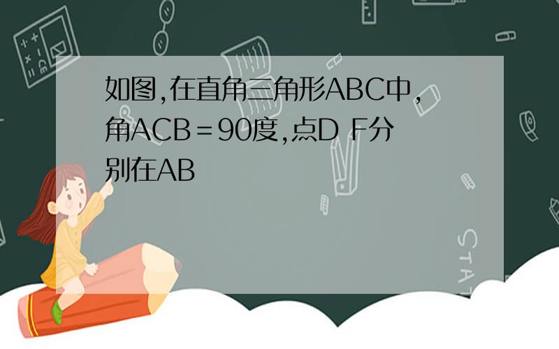 如图,在直角三角形ABC中,角ACB＝90度,点D F分别在AB