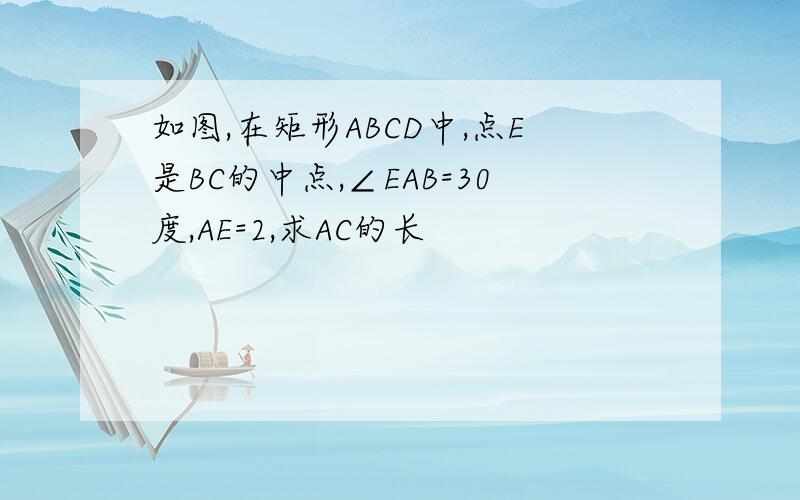 如图,在矩形ABCD中,点E是BC的中点,∠EAB=30度,AE=2,求AC的长