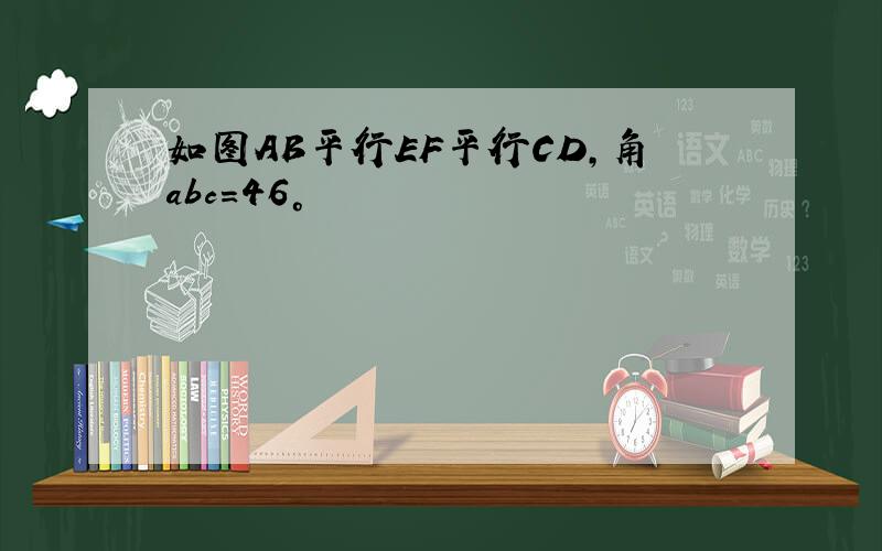 如图AB平行EF平行CD,角abc=46°