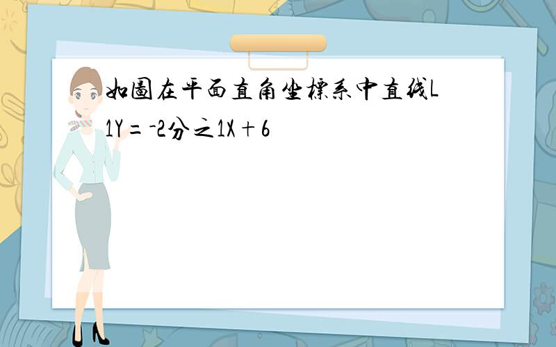 如图在平面直角坐标系中直线L1Y=-2分之1X+6