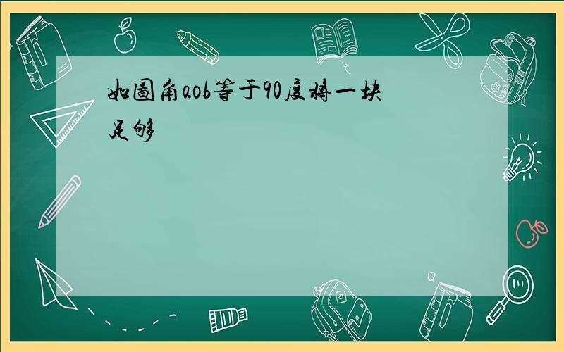 如图角aob等于90度将一块足够