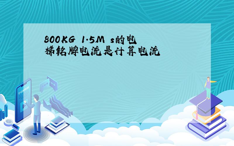 800KG 1.5M s的电梯铭牌电流是计算电流