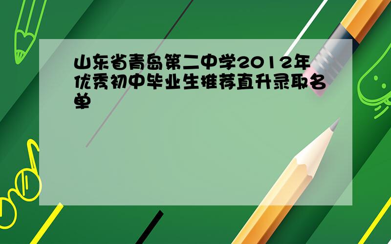 山东省青岛第二中学2012年优秀初中毕业生推荐直升录取名单