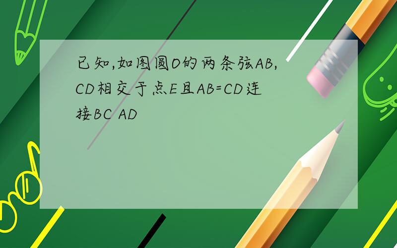 已知,如图圆O的两条弦AB,CD相交于点E且AB=CD连接BC AD