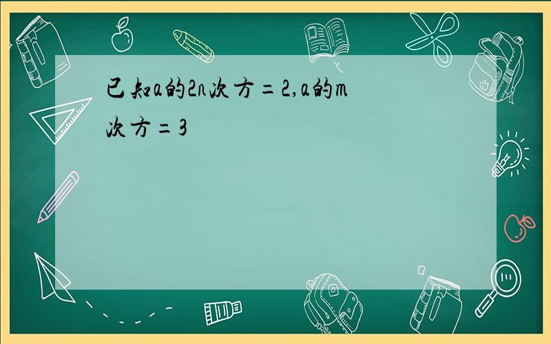 已知a的2n次方=2,a的m次方=3