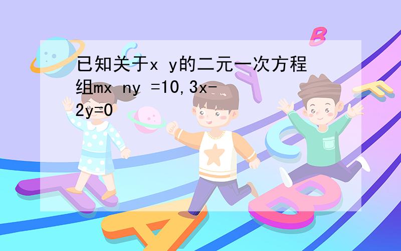 已知关于x y的二元一次方程组mx ny =10,3x-2y=0