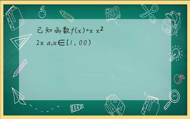 已知函数f(x)=x x² 2x a,x∈[1, 00)