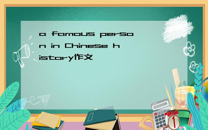 a famous person in Chinese history作文