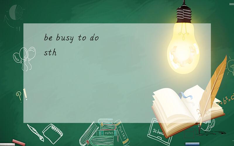 be busy to do sth