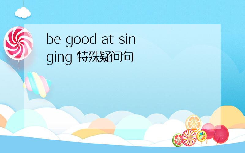 be good at singing 特殊疑问句