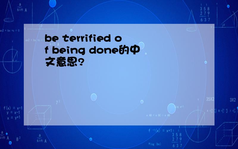 be terrified of being done的中文意思?