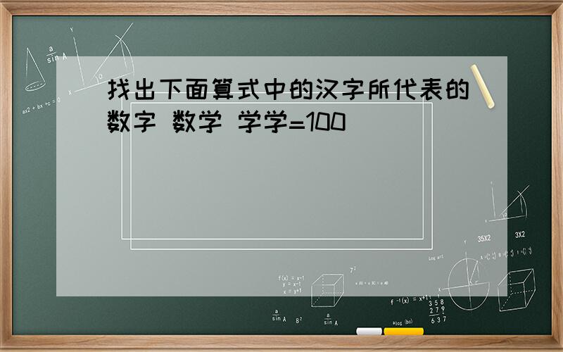 找出下面算式中的汉字所代表的数字 数学 学学=100