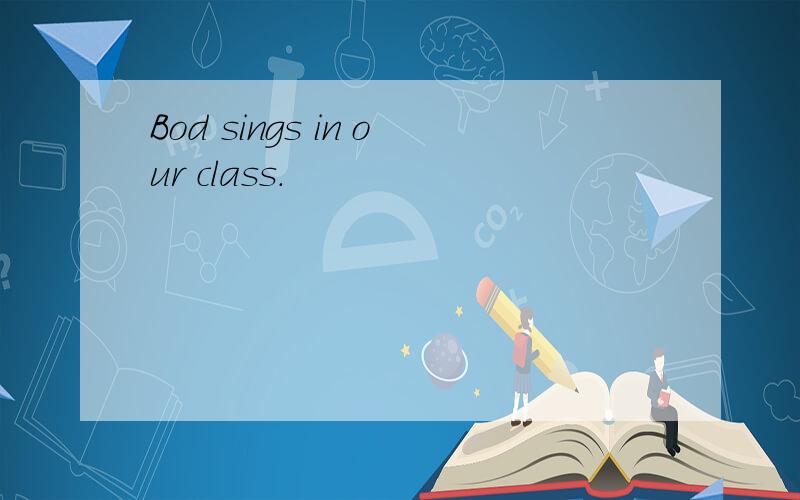 Bod sings in our class.