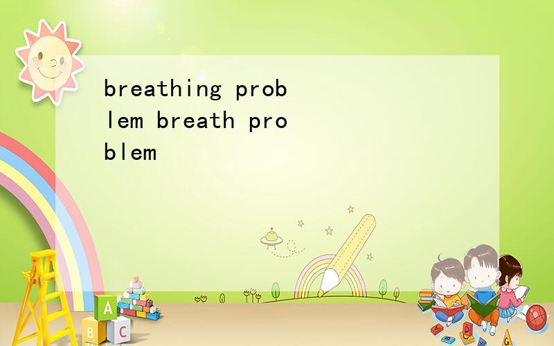 breathing problem breath problem