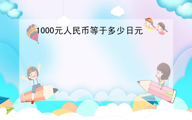 1000元人民币等于多少日元