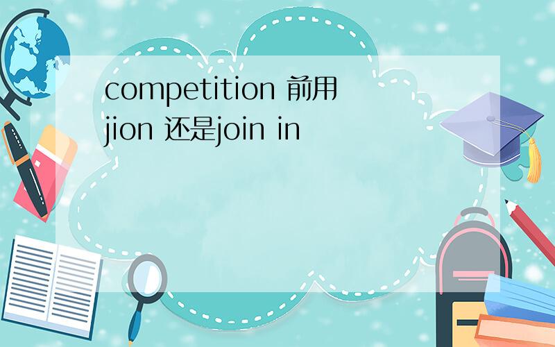 competition 前用jion 还是join in