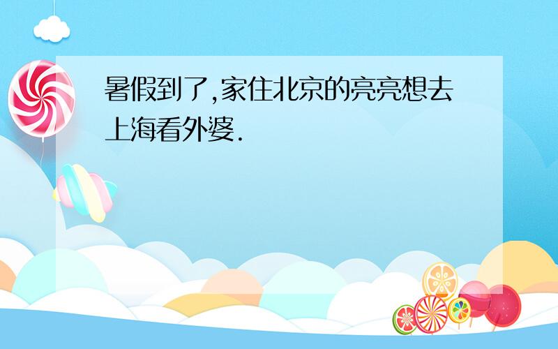 暑假到了,家住北京的亮亮想去上海看外婆.