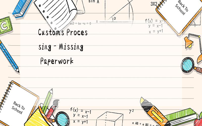 Customs Processing - Missing Paperwork